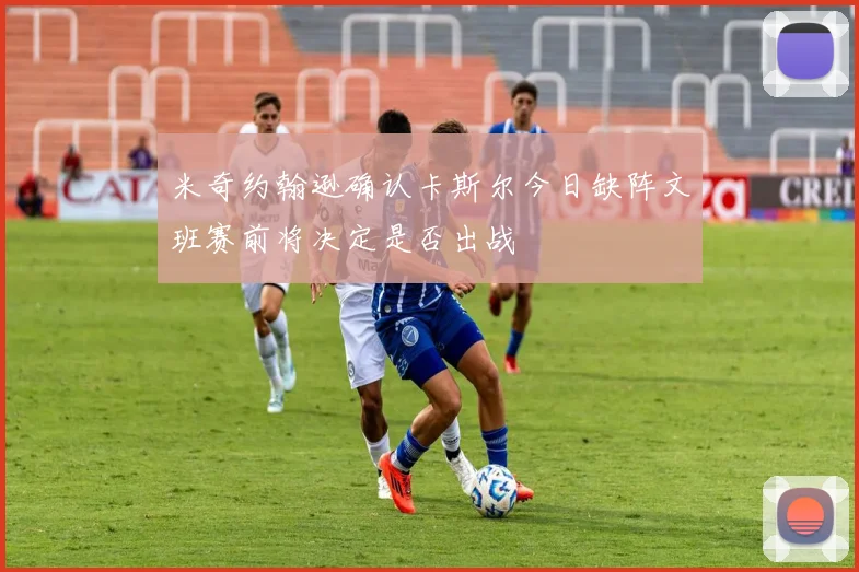 米奇约翰逊确认卡斯尔今日缺阵文班赛前将决定是否出战