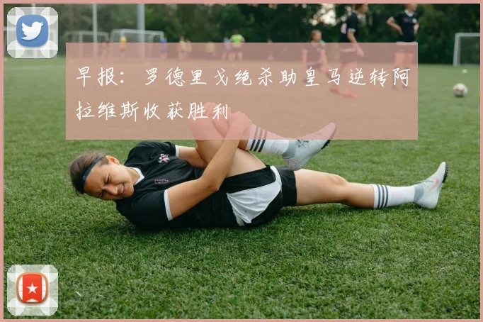 早报：罗德里戈绝杀助皇马逆转阿拉维斯收获胜利