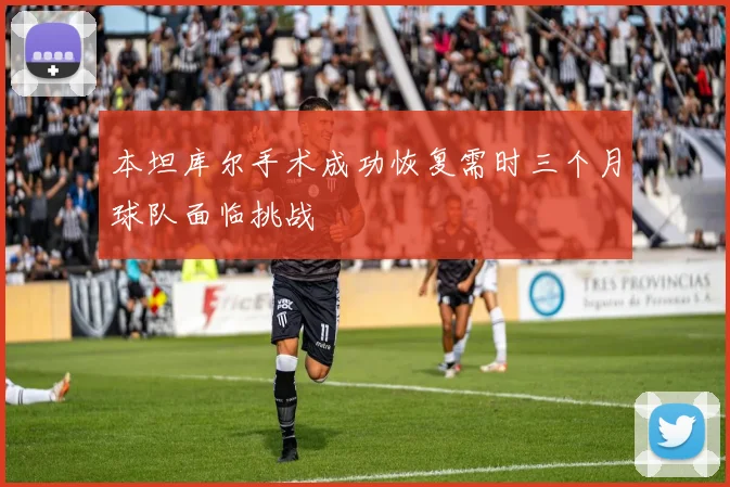 本坦库尔手术成功恢复需时三个月球队面临挑战