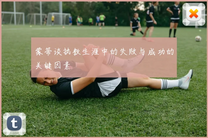蒙蒂谈执教生涯中的失败与成功的关键因素