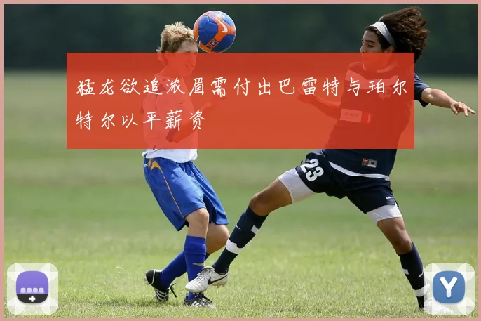 猛龙欲追浓眉需付出巴雷特与珀尔特尔以平薪资