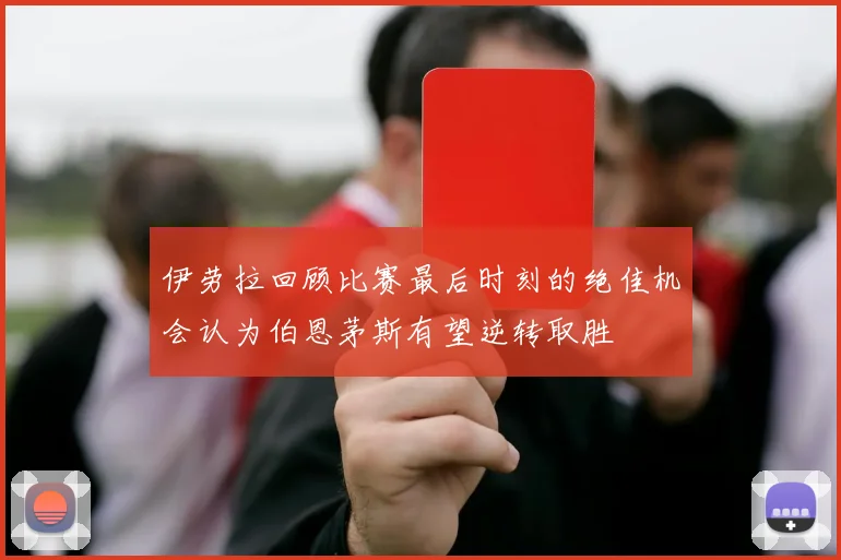 伊劳拉回顾比赛最后时刻的绝佳机会认为伯恩茅斯有望逆转取胜