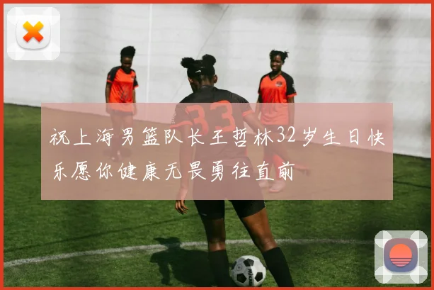 祝上海男篮队长王哲林32岁生日快乐愿你健康无畏勇往直前