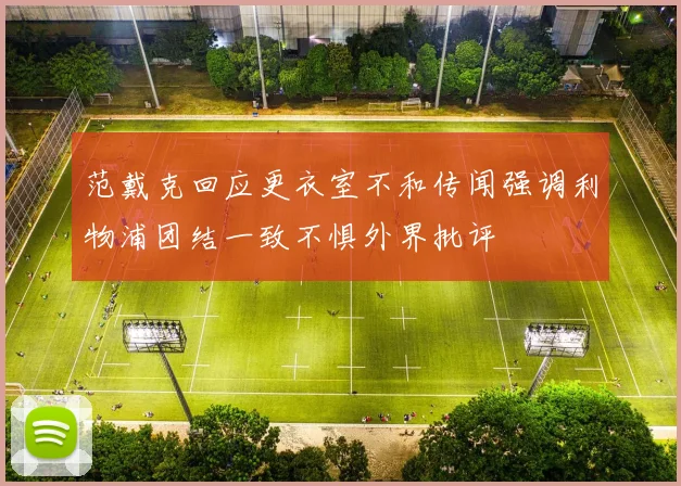范戴克回应更衣室不和传闻强调利物浦团结一致不惧外界批评