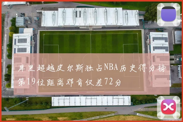 库里超越皮尔斯独占NBA历史得分榜第19位距离邓肯仅差72分