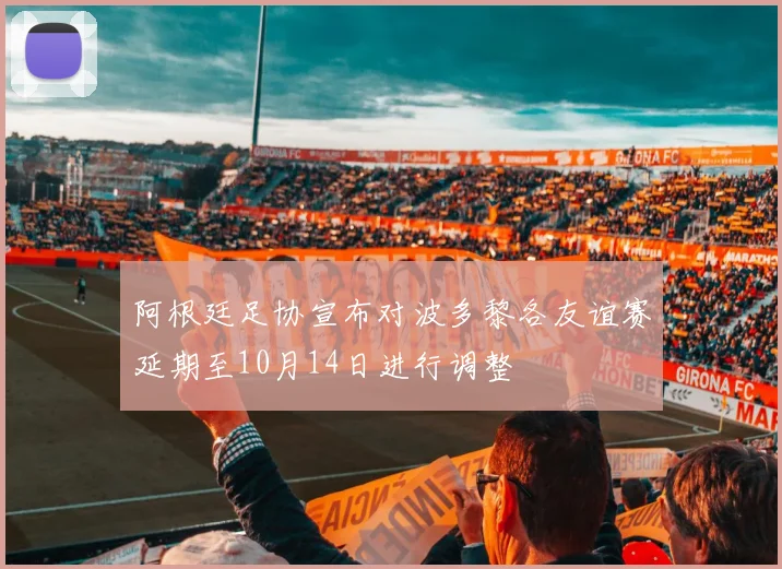 阿根廷足协宣布对波多黎各友谊赛延期至10月14日进行调整